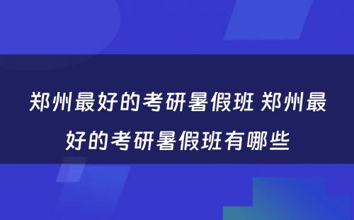 郑州最好的考研暑假班 郑州最好的考研暑假班有哪些