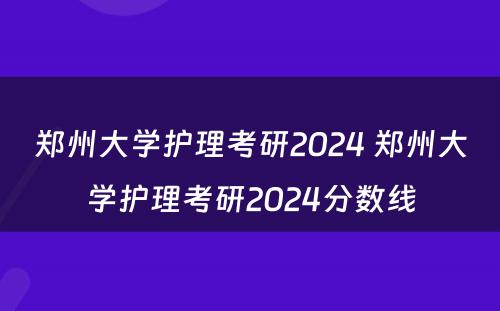 郑州大学护理考研2024 郑州大学护理考研2024分数线