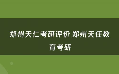 郑州天仁考研评价 郑州天任教育考研