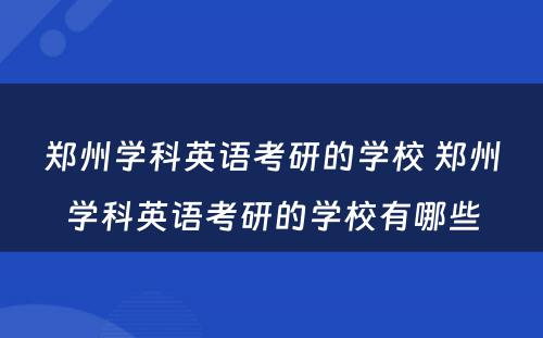 郑州学科英语考研的学校 郑州学科英语考研的学校有哪些
