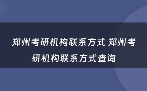 郑州考研机构联系方式 郑州考研机构联系方式查询