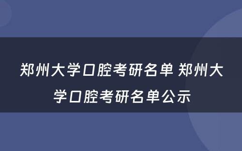 郑州大学口腔考研名单 郑州大学口腔考研名单公示
