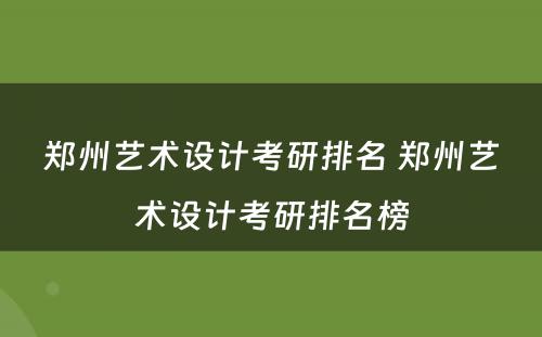 郑州艺术设计考研排名 郑州艺术设计考研排名榜
