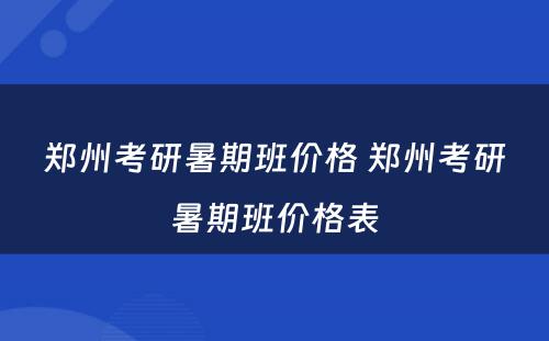 郑州考研暑期班价格 郑州考研暑期班价格表