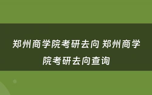 郑州商学院考研去向 郑州商学院考研去向查询