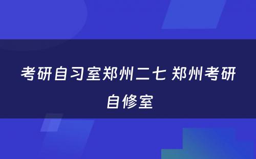 考研自习室郑州二七 郑州考研自修室