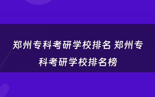 郑州专科考研学校排名 郑州专科考研学校排名榜