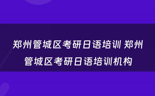 郑州管城区考研日语培训 郑州管城区考研日语培训机构