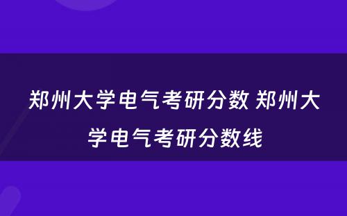 郑州大学电气考研分数 郑州大学电气考研分数线