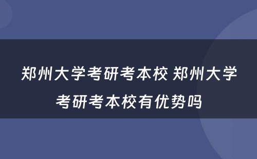 郑州大学考研考本校 郑州大学考研考本校有优势吗