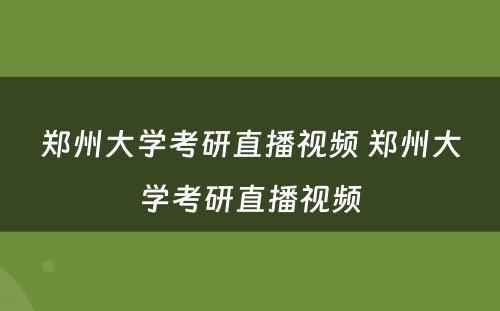 郑州大学考研直播视频 郑州大学考研直播视频