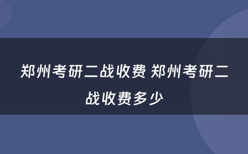 郑州考研二战收费 郑州考研二战收费多少