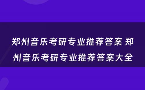 郑州音乐考研专业推荐答案 郑州音乐考研专业推荐答案大全