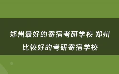 郑州最好的寄宿考研学校 郑州比较好的考研寄宿学校