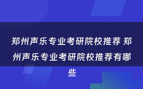 郑州声乐专业考研院校推荐 郑州声乐专业考研院校推荐有哪些