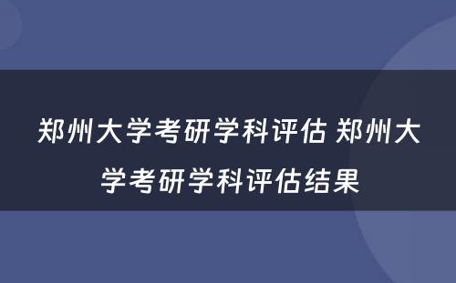 郑州大学考研学科评估 郑州大学考研学科评估结果