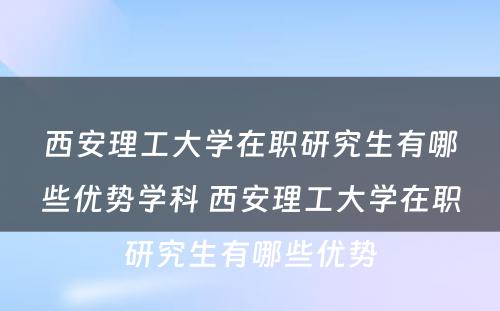 西安理工大学在职研究生有哪些优势学科 西安理工大学在职研究生有哪些优势