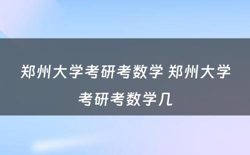 郑州大学考研考数学 郑州大学考研考数学几