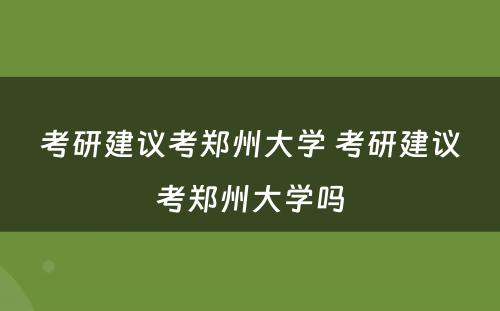 考研建议考郑州大学 考研建议考郑州大学吗