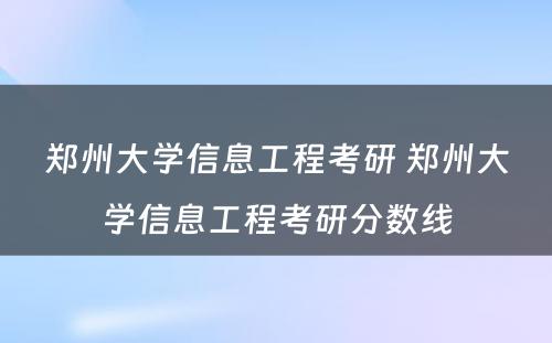 郑州大学信息工程考研 郑州大学信息工程考研分数线