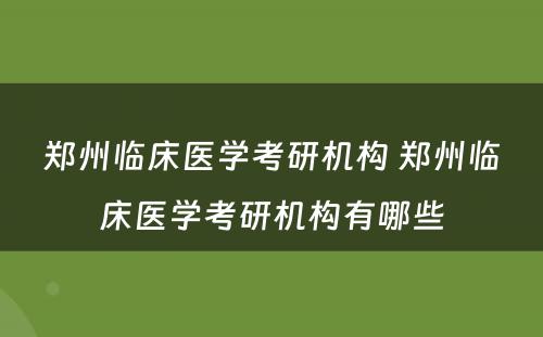 郑州临床医学考研机构 郑州临床医学考研机构有哪些
