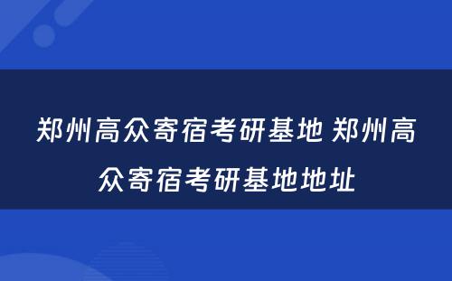 郑州高众寄宿考研基地 郑州高众寄宿考研基地地址