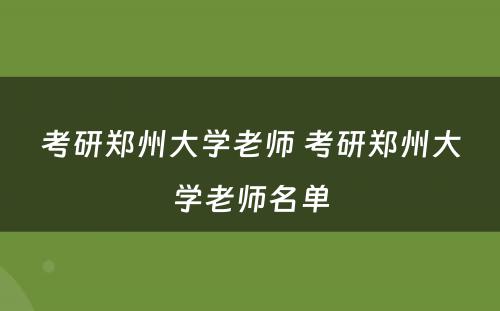 考研郑州大学老师 考研郑州大学老师名单