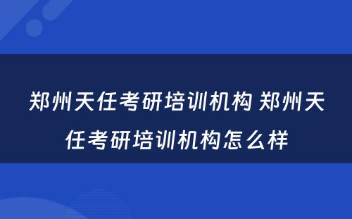 郑州天任考研培训机构 郑州天任考研培训机构怎么样