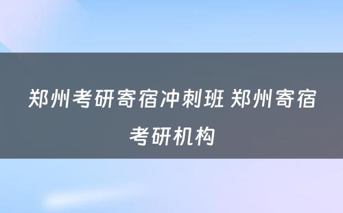 郑州考研寄宿冲刺班 郑州寄宿考研机构