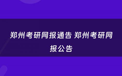 郑州考研网报通告 郑州考研网报公告
