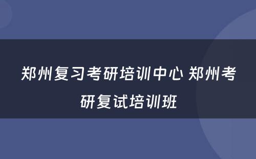 郑州复习考研培训中心 郑州考研复试培训班
