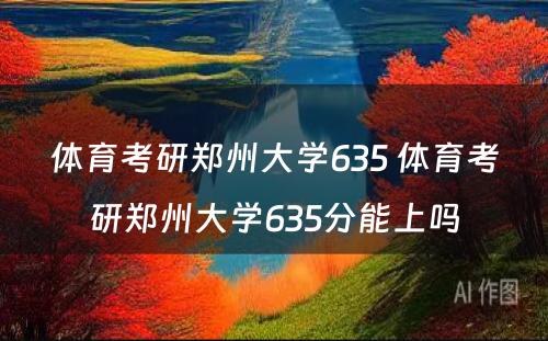 体育考研郑州大学635 体育考研郑州大学635分能上吗