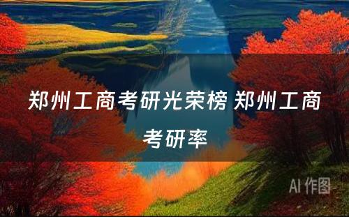 郑州工商考研光荣榜 郑州工商考研率
