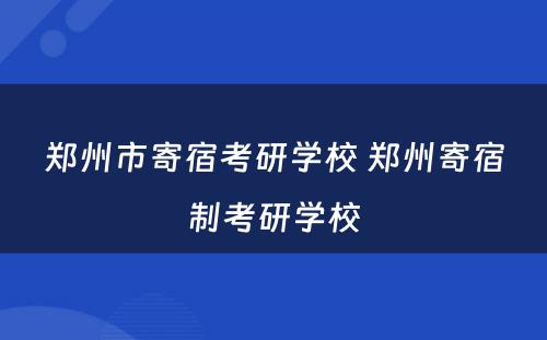 郑州市寄宿考研学校 郑州寄宿制考研学校