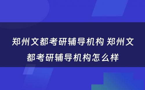 郑州文都考研辅导机构 郑州文都考研辅导机构怎么样