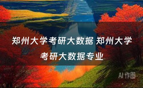 郑州大学考研大数据 郑州大学考研大数据专业