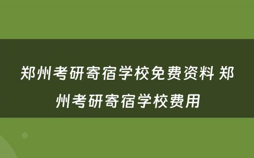 郑州考研寄宿学校免费资料 郑州考研寄宿学校费用