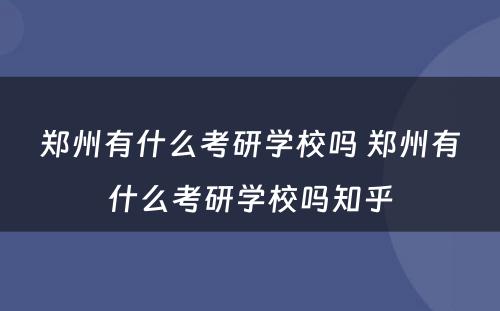 郑州有什么考研学校吗 郑州有什么考研学校吗知乎