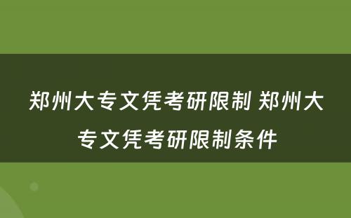 郑州大专文凭考研限制 郑州大专文凭考研限制条件