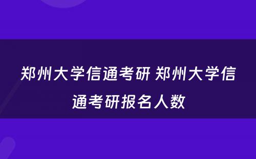 郑州大学信通考研 郑州大学信通考研报名人数