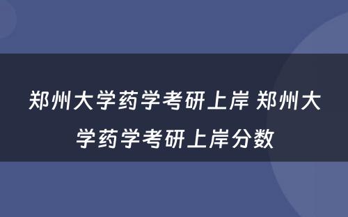 郑州大学药学考研上岸 郑州大学药学考研上岸分数