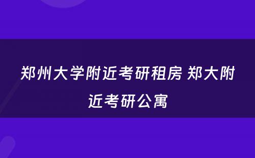 郑州大学附近考研租房 郑大附近考研公寓