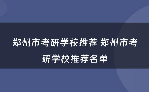 郑州市考研学校推荐 郑州市考研学校推荐名单