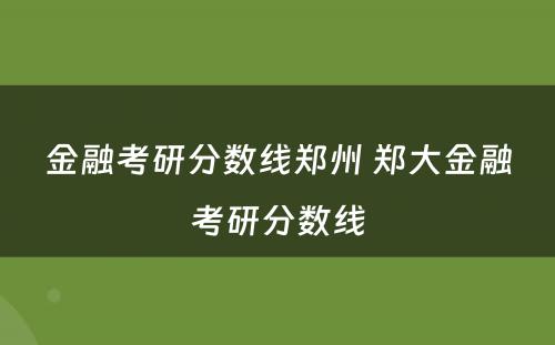金融考研分数线郑州 郑大金融考研分数线