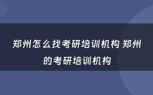 郑州怎么找考研培训机构 郑州的考研培训机构