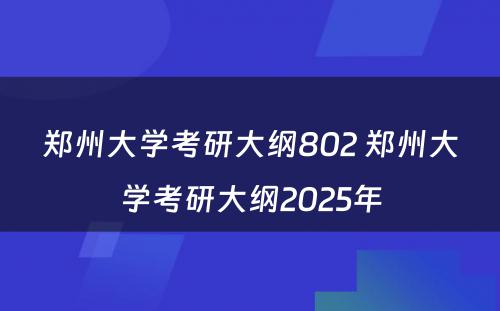 郑州大学考研大纲802 郑州大学考研大纲2025年