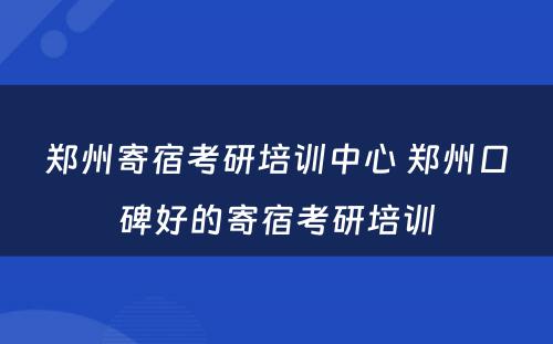 郑州寄宿考研培训中心 郑州口碑好的寄宿考研培训