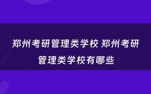 郑州考研管理类学校 郑州考研管理类学校有哪些