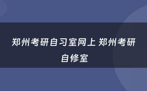 郑州考研自习室网上 郑州考研自修室