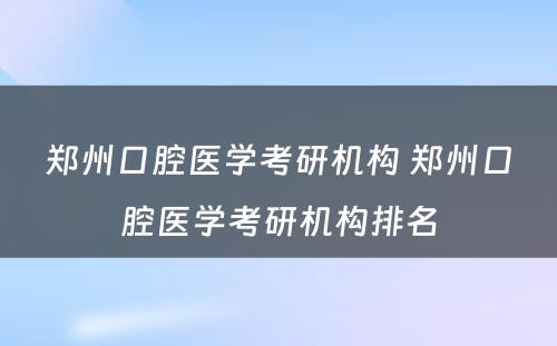 郑州口腔医学考研机构 郑州口腔医学考研机构排名